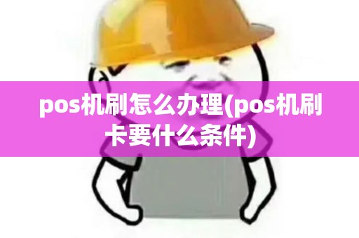 pos机刷怎么办理(pos机刷卡要什么条件)