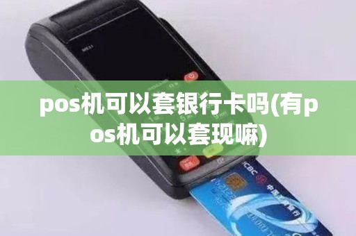 pos机可以套银行卡吗(有pos机可以套现嘛)