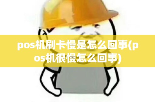 pos机刷卡慢是怎么回事(pos机很慢怎么回事)