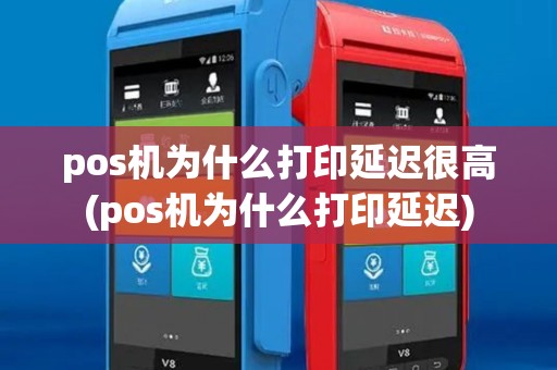pos机为什么打印延迟很高(pos机为什么打印延迟)