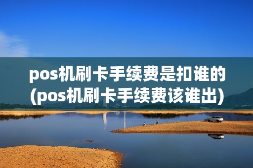 pos机刷卡手续费是扣谁的(pos机刷卡手续费该谁出)