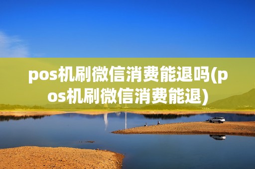 pos机刷微信消费能退吗(pos机刷微信消费能退)