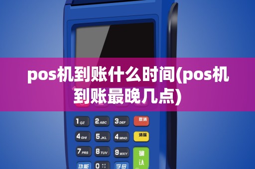 pos机到账什么时间(pos机到账最晚几点)