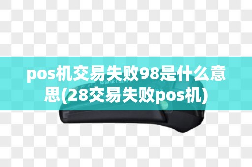 pos机交易失败98是什么意思(28交易失败pos机)