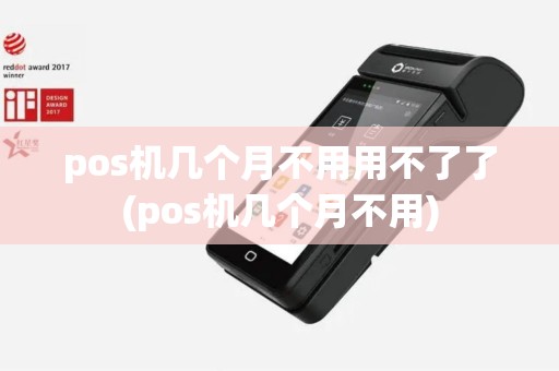 pos机几个月不用用不了了(pos机几个月不用)