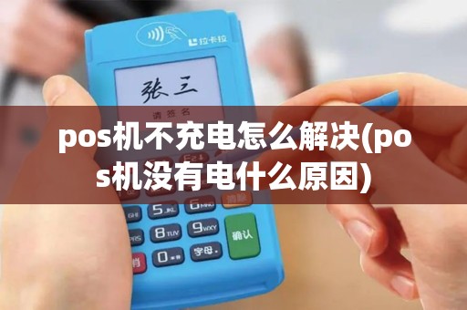 pos机不充电怎么解决(pos机没有电什么原因)
