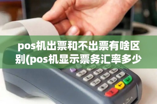 pos机出票和不出票有啥区别(pos机显示票务汇率多少)