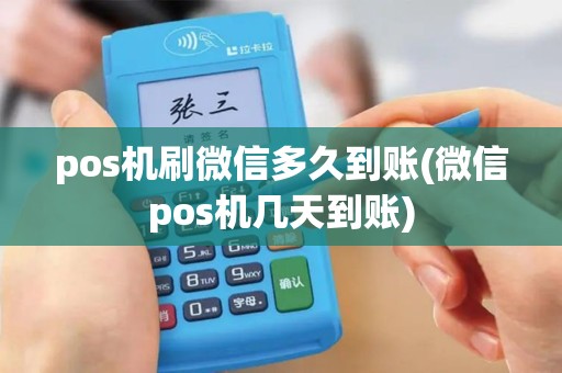 pos机刷微信多久到账(微信pos机几天到账)