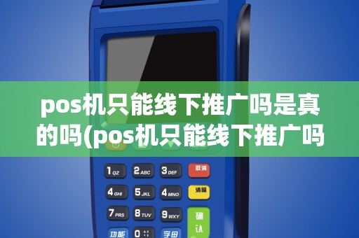 pos机只能线下推广吗是真的吗(pos机只能线下推广吗)