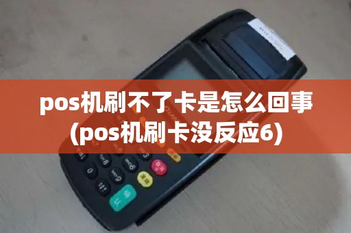 pos机刷不了卡是怎么回事(pos机刷卡没反应6)
