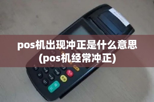 pos机出现冲正是什么意思(pos机经常冲正)