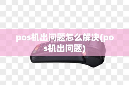 pos机出问题怎么解决(pos机出问题)