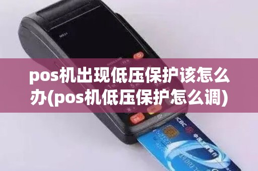 pos机出现低压保护该怎么办(pos机低压保护怎么调)