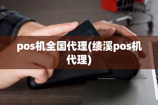 pos机全国代理(绩溪pos机代理)