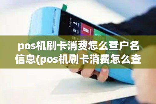 pos机刷卡消费怎么查户名信息(pos机刷卡消费怎么查户名)