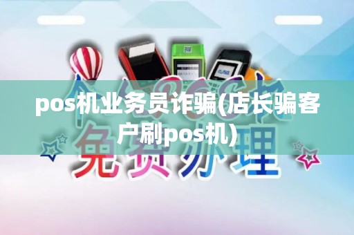 pos机业务员诈骗(店长骗客户刷pos机)