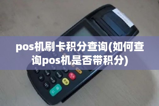 pos机刷卡积分查询(如何查询pos机是否带积分)