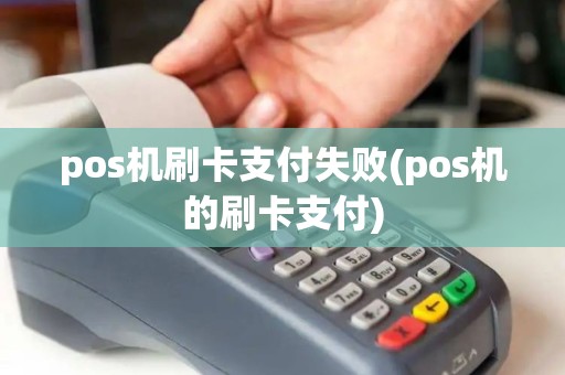 pos机刷卡支付失败(pos机的刷卡支付)