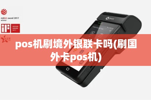 pos机刷境外银联卡吗(刷国外卡pos机)
