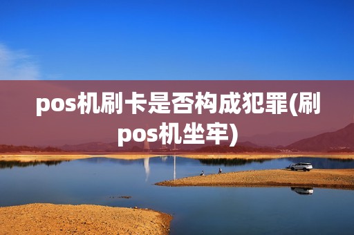pos机刷卡是否构成犯罪(刷pos机坐牢)