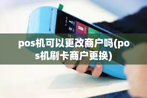 pos机可以更改商户吗(pos机刷卡商户更换)