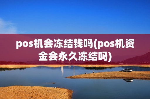 pos机会冻结钱吗(pos机资金会永久冻结吗)