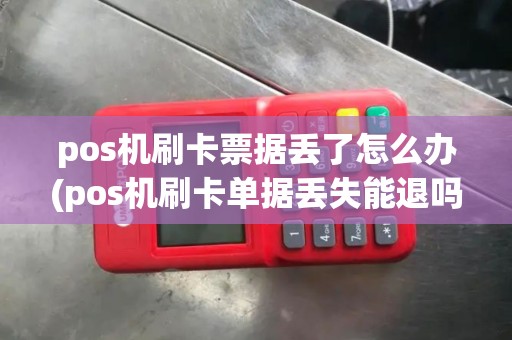 pos机刷卡票据丢了怎么办(pos机刷卡单据丢失能退吗)