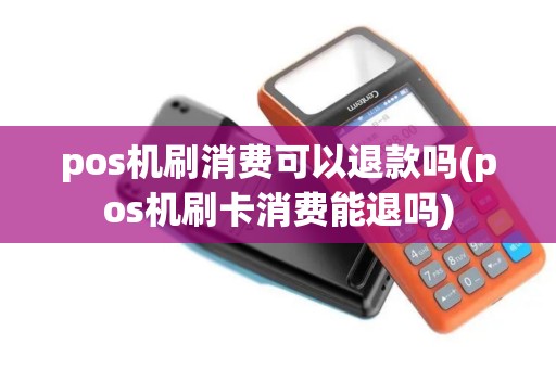 pos机刷消费可以退款吗(pos机刷卡消费能退吗)