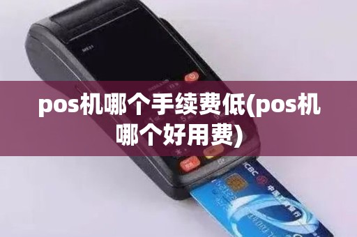 pos机哪个手续费低(pos机哪个好用费)