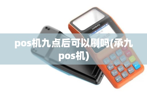 pos机九点后可以刷吗(承九pos机)