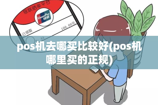 pos机去哪买比较好(pos机哪里买的正规)