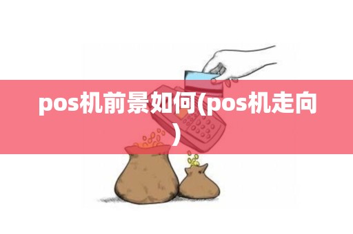 pos机前景如何(pos机走向)