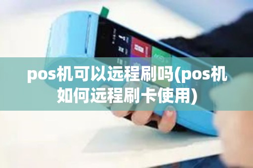 pos机可以远程刷吗(pos机如何远程刷卡使用)