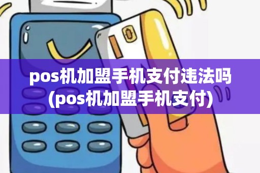 pos机加盟手机支付违法吗(pos机加盟手机支付)
