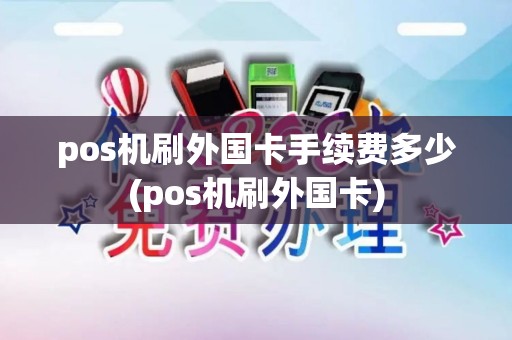 pos机刷外国卡手续费多少(pos机刷外国卡)