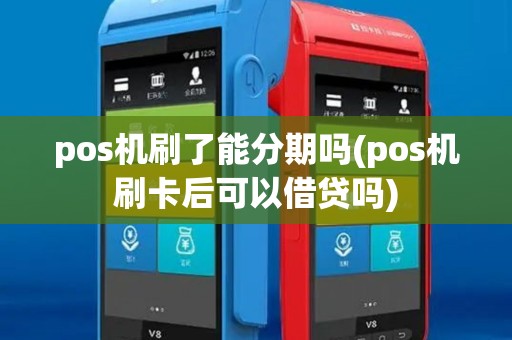 pos机刷了能分期吗(pos机刷卡后可以借贷吗)