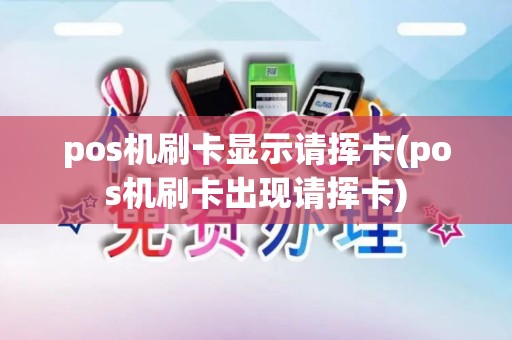 pos机刷卡显示请挥卡(pos机刷卡出现请挥卡)