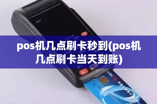 pos机几点刷卡秒到(pos机几点刷卡当天到账)