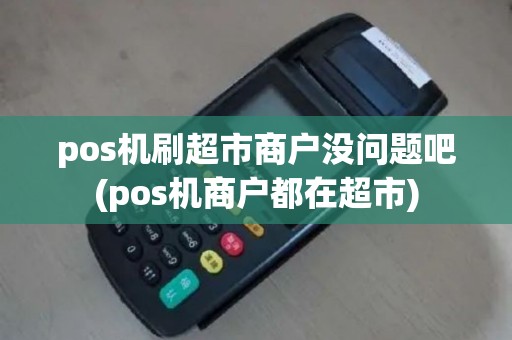 pos机刷超市商户没问题吧(pos机商户都在超市)