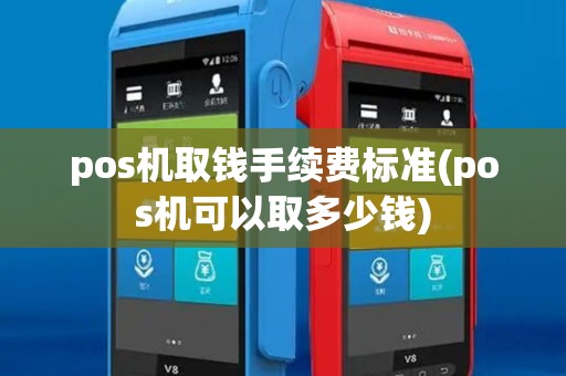 pos机取钱手续费标准(pos机可以取多少钱)