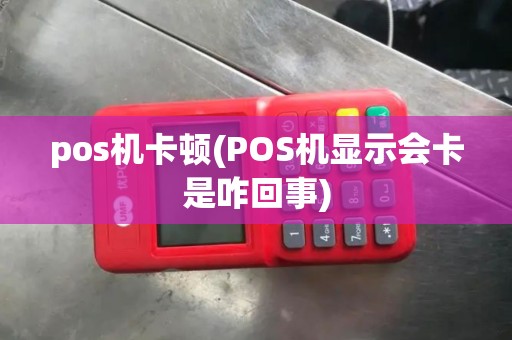 pos机卡顿(POS机显示会卡是咋回事)