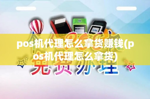 pos机代理怎么拿货赚钱(pos机代理怎么拿货)