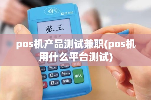 pos机产品测试兼职(pos机用什么平台测试)
