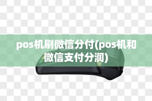pos机刷微信分付(pos机和微信支付分润)