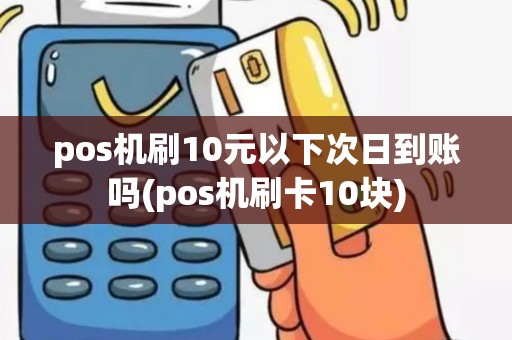 pos机刷10元以下次日到账吗(pos机刷卡10块)