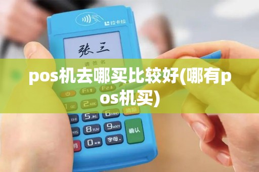 pos机去哪买比较好(哪有pos机买)