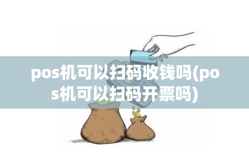 pos机可以扫码收钱吗(pos机可以扫码开票吗)