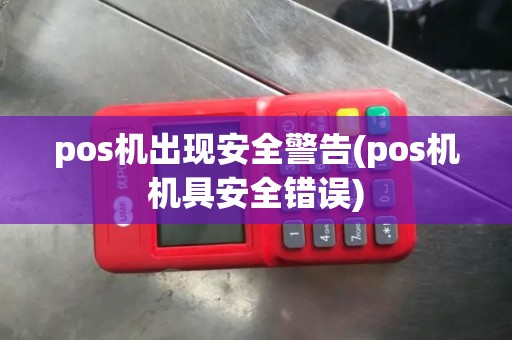 pos机出现安全警告(pos机机具安全错误)