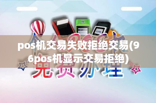 pos机交易失败拒绝交易(96pos机显示交易拒绝)