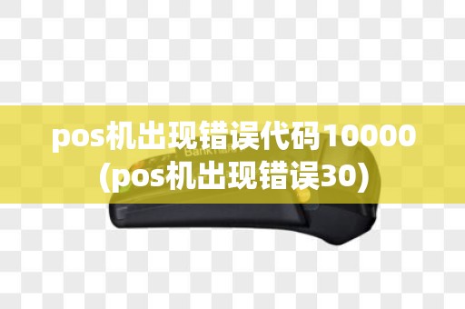pos机出现错误代码10000(pos机出现错误30)